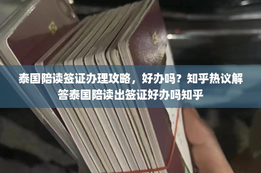 泰国陪读签证办理攻略，好办吗？知乎热议解答泰国陪读出签证好办吗知乎