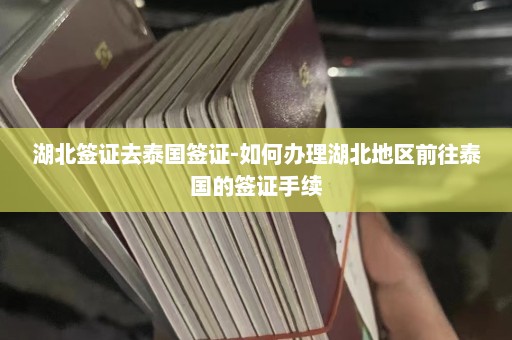 湖北签证去泰国签证-如何办理湖北地区前往泰国的签证手续  第1张