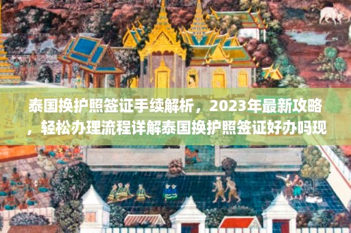 泰国换护照签证手续解析，2023年最新攻略，轻松办理流程详解泰国换护照签证好办吗现在怎么办