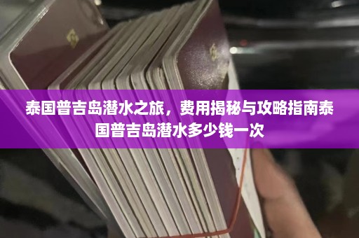 泰国普吉岛潜水之旅，费用揭秘与攻略指南泰国普吉岛潜水多少钱一次  第1张