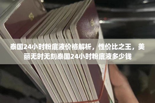 泰国24小时粉底液价格解析，性价比之王，美丽无时无刻泰国24小时粉底液多少钱  第1张