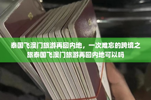 泰国飞澳门旅游再回内地，一次难忘的跨境之旅泰国飞澳门旅游再回内地可以吗  第1张