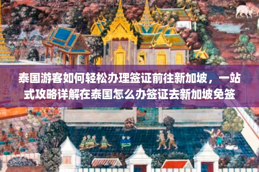 泰国游客如何轻松办理签证前往新加坡，一站式攻略详解在泰国怎么办签证去新加坡免签  第1张