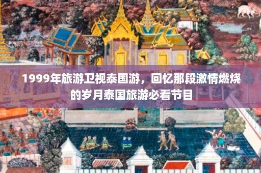 1999年旅游卫视泰国游，回忆那段激情燃烧的岁月泰国旅游必看节目