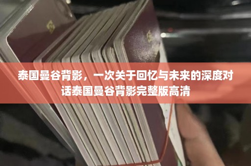 泰国曼谷背影，一次关于回忆与未来的深度对话泰国曼谷背影完整版高清