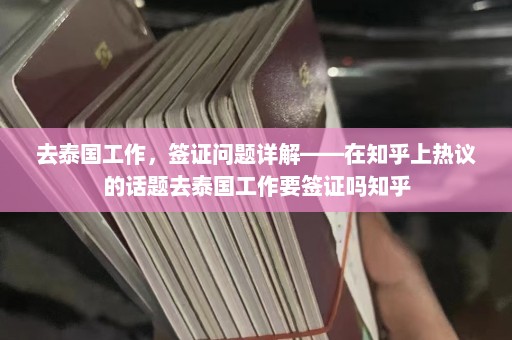 去泰国工作，签证问题详解——在知乎上热议的话题去泰国工作要签证吗知乎