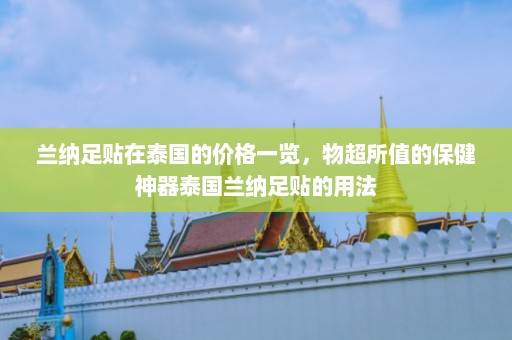 兰纳足贴在泰国的价格一览，物超所值的保健神器泰国兰纳足贴的用法  第1张