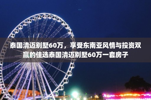 泰国清迈别墅60万，享受东南亚风情与投资双赢的佳选泰国清迈别墅60万一套房子