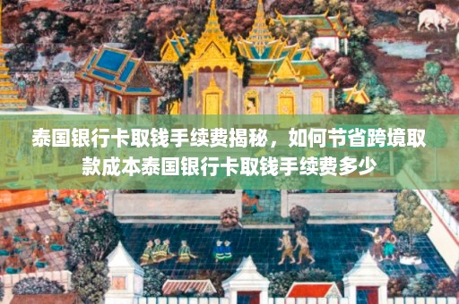 泰国银行卡取钱手续费揭秘，如何节省跨境取款成本泰国银行卡取钱手续费多少  第1张