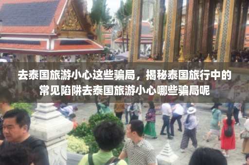 去泰国旅游小心这些骗局，揭秘泰国旅行中的常见陷阱去泰国旅游小心哪些骗局呢  第1张