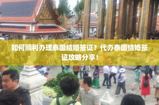 如何顺利办理泰国结婚签证？代办泰国结婚签证攻略分享！