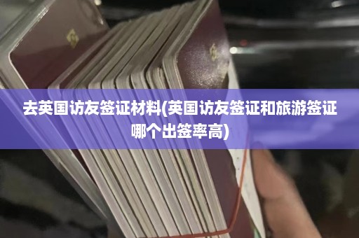 去英国访友签证材料(英国访友签证和旅游签证哪个出签率高)  第1张