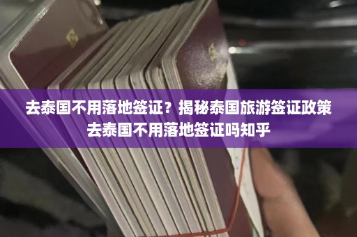 去泰国不用落地签证？揭秘泰国旅游签证政策去泰国不用落地签证吗知乎