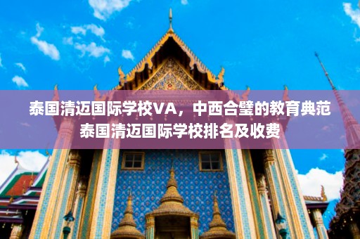 泰国清迈国际学校VA，中西合璧的教育典范泰国清迈国际学校排名及收费  第1张