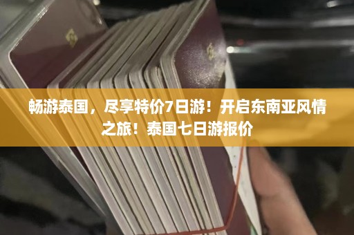 畅游泰国，尽享特价7日游！开启东南亚风情之旅！泰国七日游报价