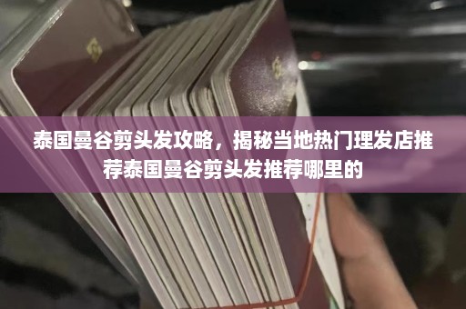 泰国曼谷剪头发攻略，揭秘当地热门理发店推荐泰国曼谷剪头发推荐哪里的