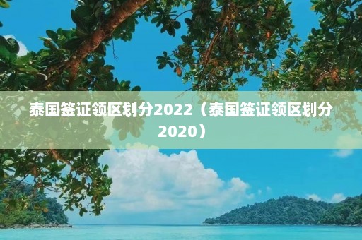 泰国签证领区划分2022（泰国签证领区划分2020）