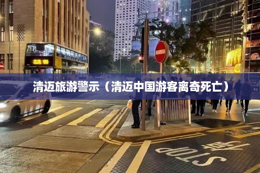 清迈旅游警示（清迈中国游客离奇死亡）