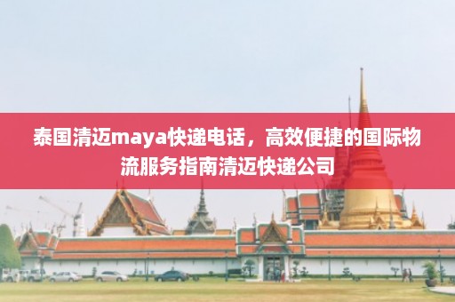 泰国清迈maya快递电话，高效便捷的国际物流服务指南清迈快递公司  第1张