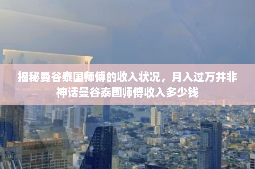 揭秘曼谷泰国师傅的收入状况，月入过万并非神话曼谷泰国师傅收入多少钱  第1张