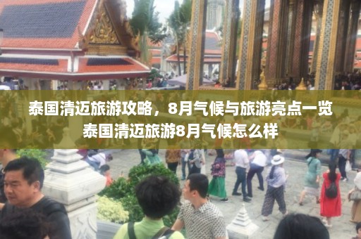 泰国清迈旅游攻略，8月气候与旅游亮点一览泰国清迈旅游8月气候怎么样