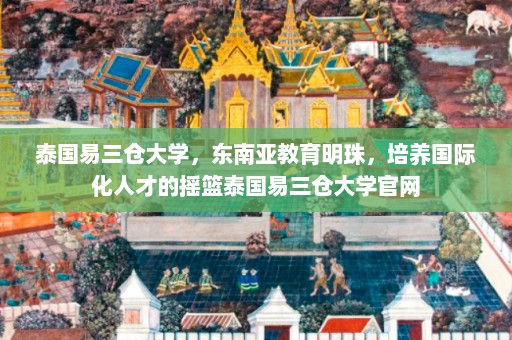 泰国易三仓大学，东南亚教育明珠，培养国际化人才的摇篮泰国易三仓大学官网  第1张