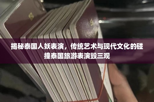 揭秘泰国人妖表演，传统艺术与现代文化的碰撞泰国旅游表演毁三观