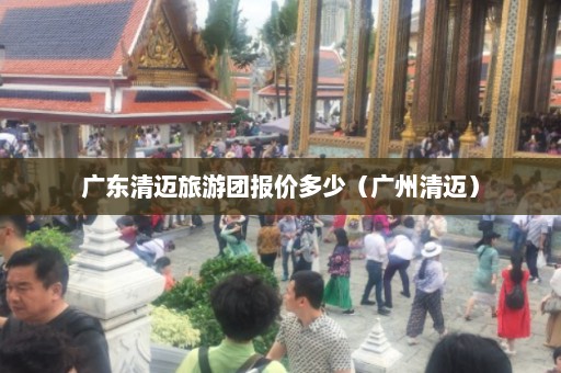 广东清迈旅游团报价多少（广州清迈）  第1张