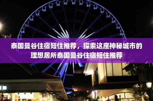 泰国曼谷住宿短住推荐，探索这座神秘城市的理想居所泰国曼谷住宿短住推荐  第1张