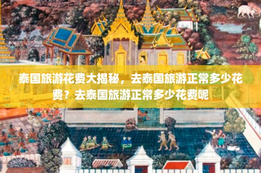 泰国旅游花费大揭秘，去泰国旅游正常多少花费？去泰国旅游正常多少花费呢