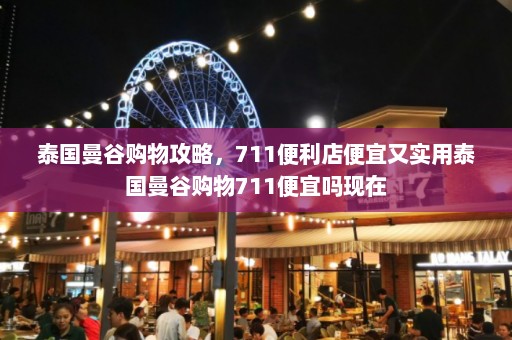 泰国曼谷购物攻略，711便利店便宜又实用泰国曼谷购物711便宜吗现在  第1张