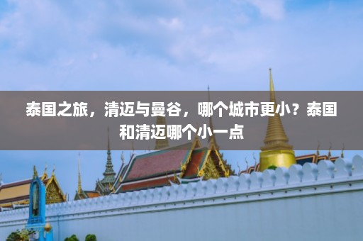 泰国之旅，清迈与曼谷，哪个城市更小？泰国和清迈哪个小一点