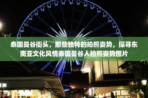 泰国曼谷街头，那些独特的拍照姿势，探寻东南亚文化风情泰国曼谷人拍照姿势图片