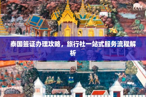 泰国签证办理攻略，旅行社一站式服务流程解析