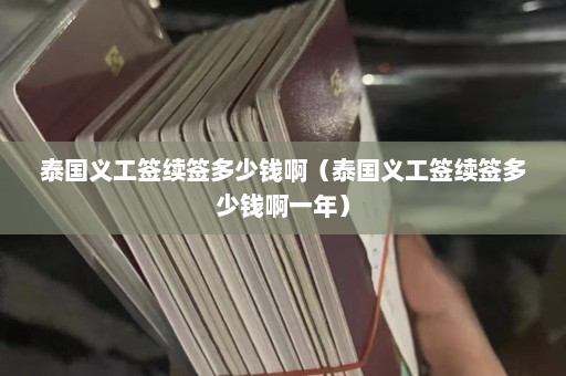 泰国义工签续签多少钱啊（泰国义工签续签多少钱啊一年）