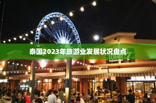 泰国2023年旅游业发展状况盘点