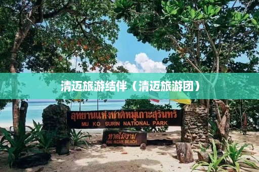 清迈旅游结伴（清迈旅游团）