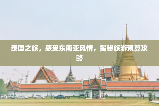 泰国之旅，感受东南亚风情，揭秘旅游预算攻略