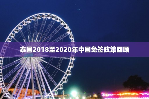 泰国2018至2020年中国免签政策回顾