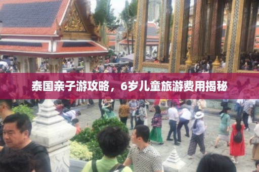 泰国亲子游攻略，6岁儿童旅游费用揭秘