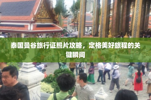 泰国曼谷旅行证照片攻略，定格美好旅程的关键瞬间