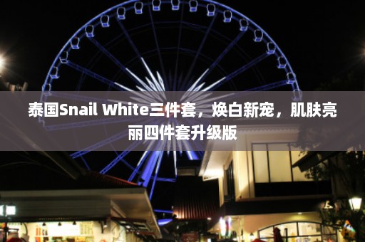 泰国Snail White三件套，焕白新宠，肌肤亮丽四件套升级版