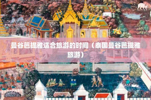 曼谷芭提雅适合旅游的时间（泰国曼谷芭提雅旅游）  第1张