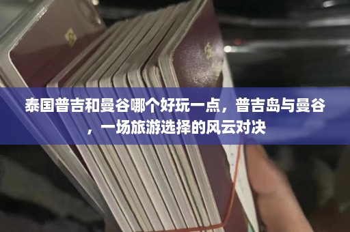 泰国普吉和曼谷哪个好玩一点，普吉岛与曼谷，一场旅游选择的风云对决