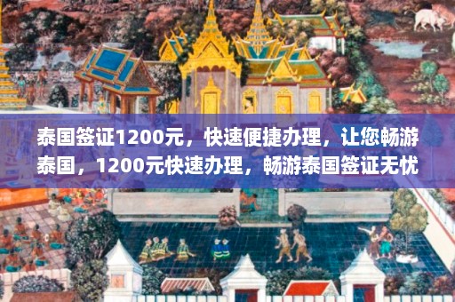 泰国签证1200元，快速便捷办理，让您畅游泰国，1200元快速办理，畅游泰国签证无忧之旅