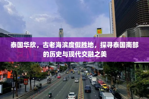 泰国华欣，古老海滨度假胜地，探寻泰国南部的历史与现代交融之美