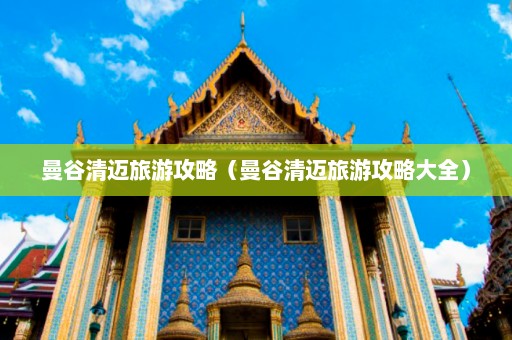 曼谷清迈旅游攻略（曼谷清迈旅游攻略大全）  第1张