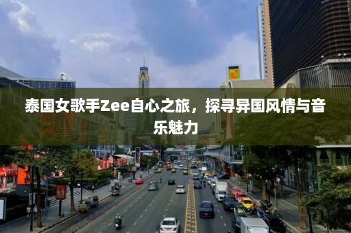 泰国女歌手Zee自心之旅，探寻异国风情与音乐魅力