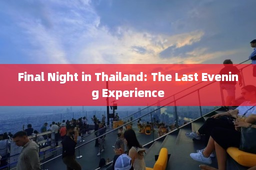 Final Night in Thailand: The Last Evening Experience