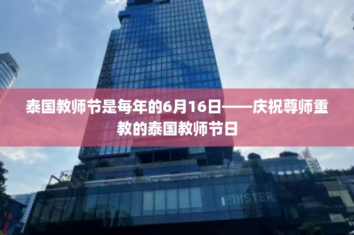 泰国教师节是每年的6月16日——庆祝尊师重教的泰国教师节日